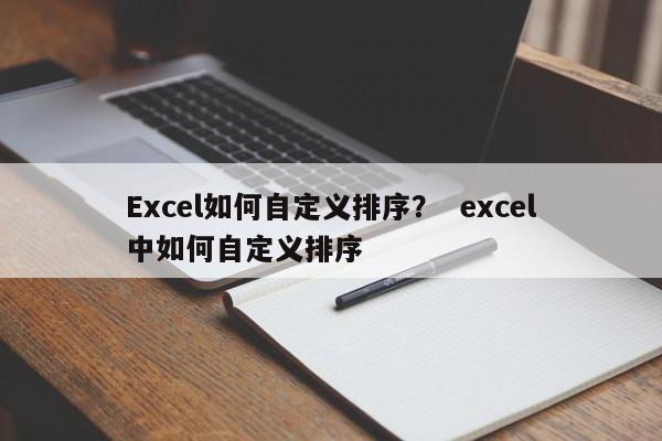 Excel如何自定义排序？  excel中如何自定义排序