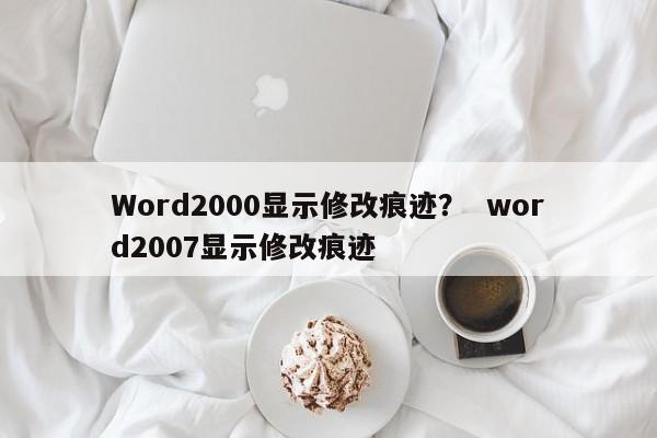 Word2000显示修改痕迹？  word2007显示修改痕迹