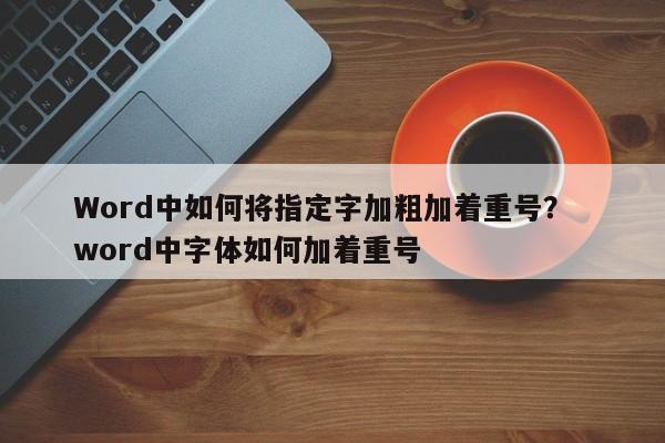 Word中如何将指定字加粗加着重号？  word中字体如何加着重号