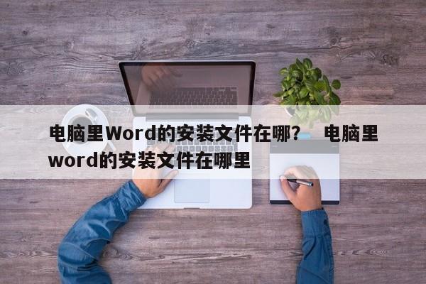 电脑里Word的安装文件在哪？  电脑里word的安装文件在哪里